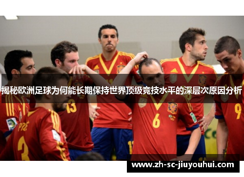 揭秘欧洲足球为何能长期保持世界顶级竞技水平的深层次原因分析 揭秘欧洲足球为何能长期保持世界顶级竞技水平的深层次原因分析