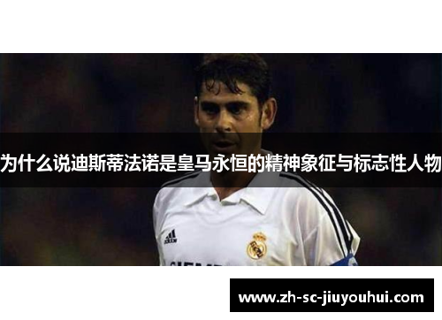 为什么说迪斯蒂法诺是皇马永恒的精神象征与标志性人物