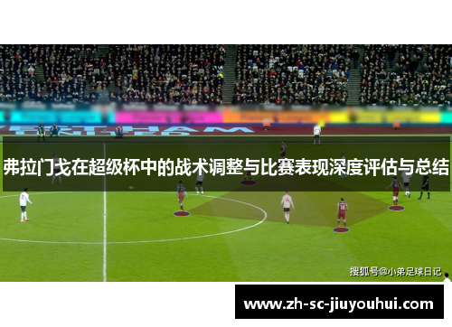 弗拉门戈在超级杯中的战术调整与比赛表现深度评估与总结 弗拉门戈在超级杯中的战术调整与比赛表现深度评估与总结