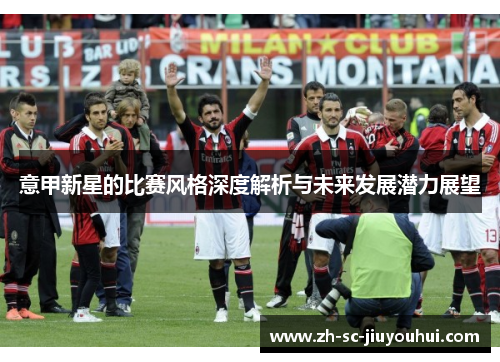 意甲新星的比赛风格深度解析与未来发展潜力展望 意甲新星的比赛风格深度解析与未来发展潜力展望