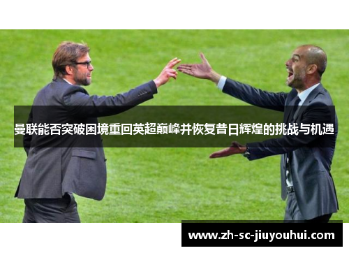 曼联能否突破困境重回英超巅峰并恢复昔日辉煌的挑战与机遇