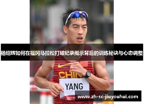 杨绍辉如何在福冈马拉松打破纪录揭示背后的训练秘诀与心态调整 杨绍辉如何在福冈马拉松打破纪录揭示背后的训练秘诀与心态调整