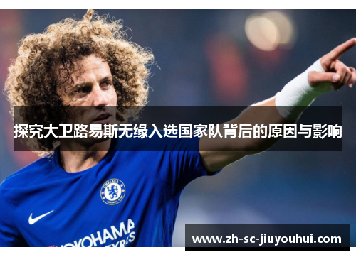 探究大卫路易斯无缘入选国家队背后的原因与影响 探究大卫路易斯无缘入选国家队背后的原因与影响