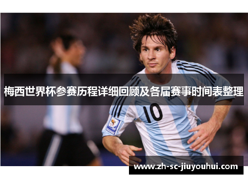 梅西世界杯参赛历程详细回顾及各届赛事时间表整理