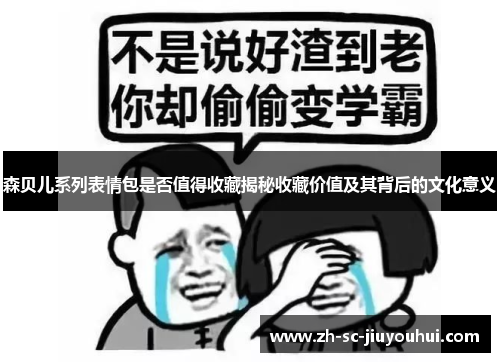 森贝儿系列表情包是否值得收藏揭秘收藏价值及其背后的文化意义 森贝儿系列表情包是否值得收藏揭秘收藏价值及其背后的文化意义