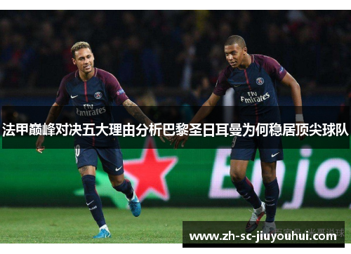 法甲巅峰对决五大理由分析巴黎圣日耳曼为何稳居顶尖球队