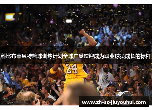 科比布莱恩特篮球训练计划全球广受欢迎成为职业球员成长的标杆 科比布莱恩特篮球训练计划全球广受欢迎成为职业球员成长的标杆