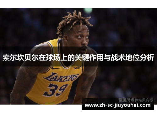 索尔坎贝尔在球场上的关键作用与战术地位分析 索尔坎贝尔在球场上的关键作用与战术地位分析