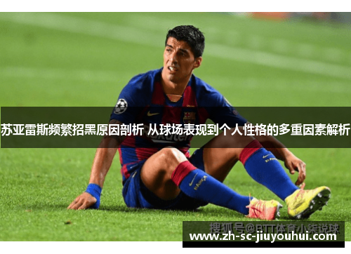 苏亚雷斯频繁招黑原因剖析 从球场表现到个人性格的多重因素解析