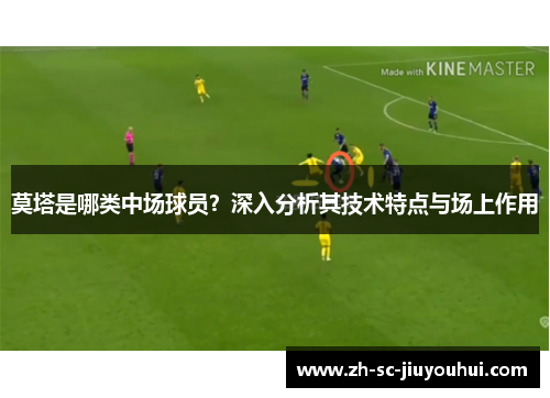 莫塔是哪类中场球员?深入分析其技术特点与场上作用 莫塔是哪类中场球员?深入分析其技术特点与场上作用