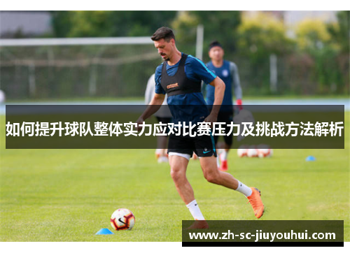 如何提升球队整体实力应对比赛压力及挑战方法解析