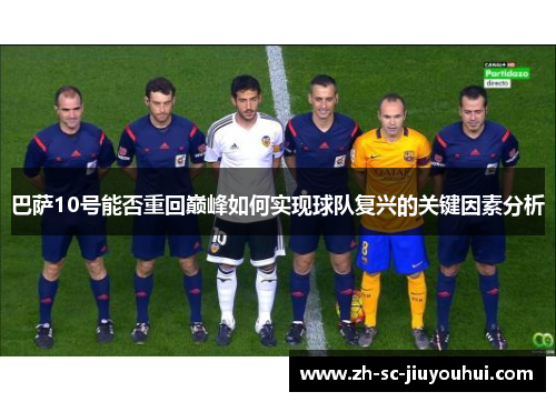 巴萨10号能否重回巅峰如何实现球队复兴的关键因素分析 巴萨10号能否重回巅峰如何实现球队复兴的关键因素分析