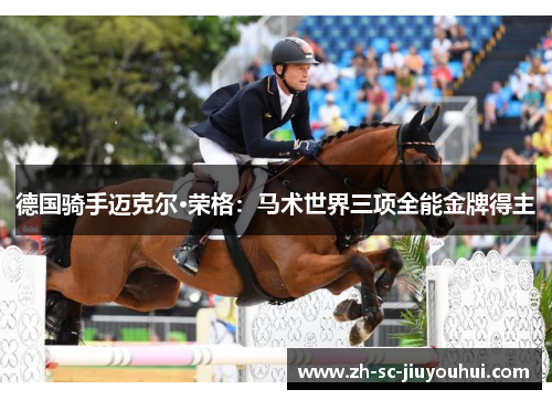 德国骑手迈克尔·荣格:马术世界三项全能金牌得主 德国骑手迈克尔·荣格:马术世界三项全能金牌得主