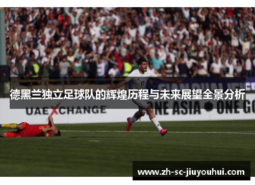 德黑兰独立足球队的辉煌历程与未来展望全景分析 德黑兰独立足球队的辉煌历程与未来展望全景分析