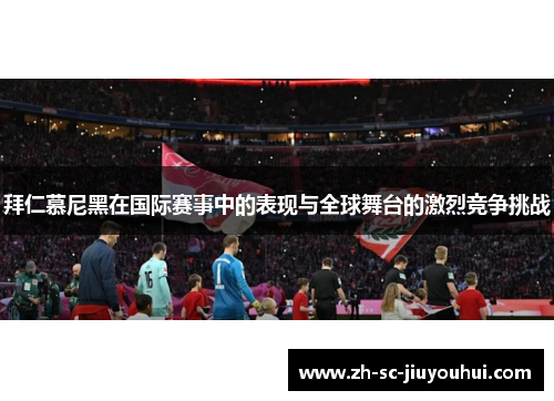 拜仁慕尼黑在国际赛事中的表现与全球舞台的激烈竞争挑战 拜仁慕尼黑在国际赛事中的表现与全球舞台的激烈竞争挑战