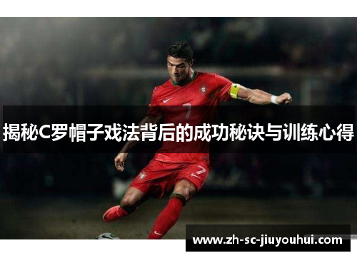 揭秘C罗帽子戏法背后的成功秘诀与训练心得 揭秘C罗帽子戏法背后的成功秘诀与训练心得