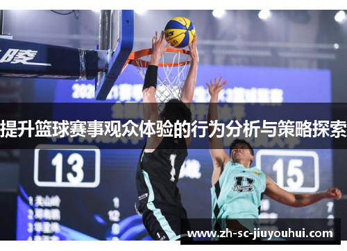 提升篮球赛事观众体验的行为分析与策略探索 提升篮球赛事观众体验的行为分析与策略探索