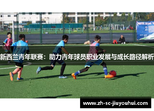 新西兰青年联赛:助力青年球员职业发展与成长路径解析 新西兰青年联赛:助力青年球员职业发展与成长路径解析
