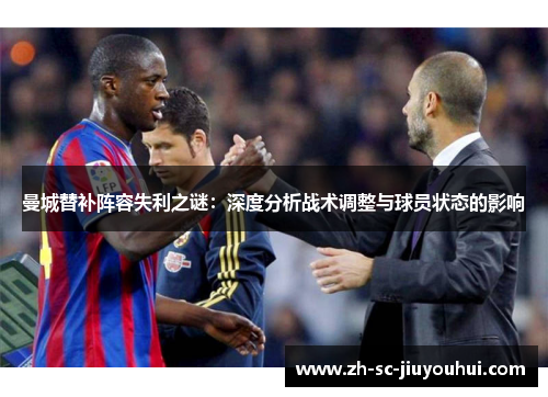 曼城替补阵容失利之谜:深度分析战术调整与球员状态的影响 曼城替补阵容失利之谜:深度分析战术调整与球员状态的影响