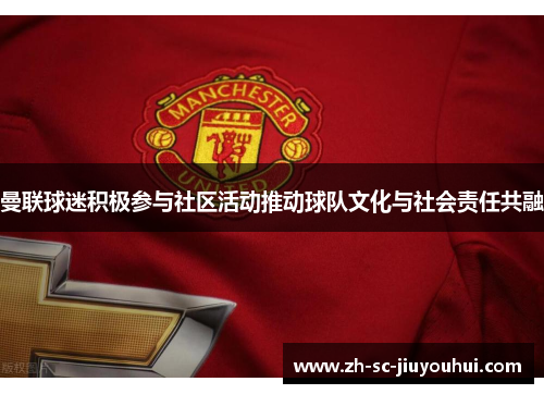 曼联球迷积极参与社区活动推动球队文化与社会责任共融 曼联球迷积极参与社区活动推动球队文化与社会责任共融