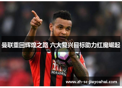 曼联重回辉煌之路 六大复兴目标助力红魔崛起 曼联重回辉煌之路 六大复兴目标助力红魔崛起