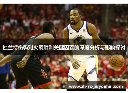 杜兰特伤势对火箭胜利关键因素的深度分析与影响探讨 杜兰特伤势对火箭胜利关键因素的深度分析与影响探讨