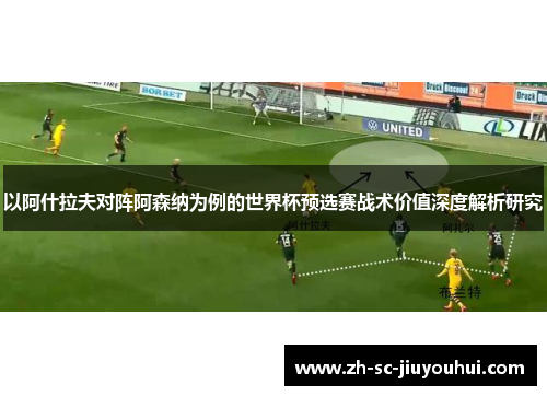 以阿什拉夫对阵阿森纳为例的世界杯预选赛战术价值深度解析研究 以阿什拉夫对阵阿森纳为例的世界杯预选赛战术价值深度解析研究