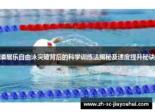 潘展乐自由泳突破背后的科学训练法揭秘及速度提升秘诀 潘展乐自由泳突破背后的科学训练法揭秘及速度提升秘诀