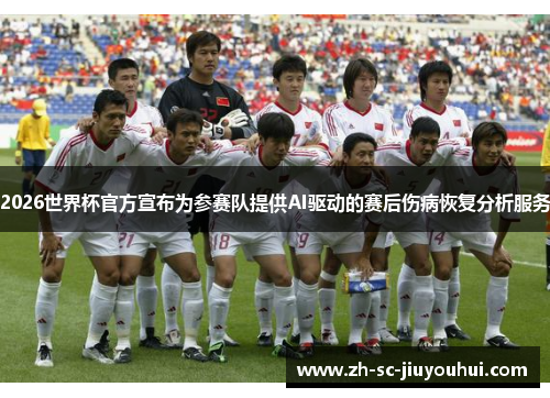 2026世界杯官方宣布为参赛队提供AI驱动的赛后伤病恢复分析服务 2026世界杯官方宣布为参赛队提供AI驱动的赛后伤病恢复分析服务