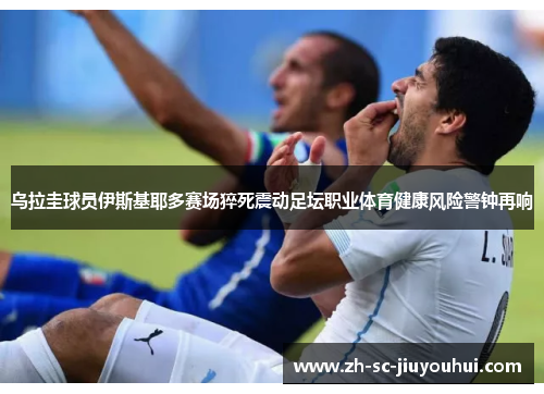 乌拉圭球员伊斯基耶多赛场猝死震动足坛职业体育健康风险警钟再响