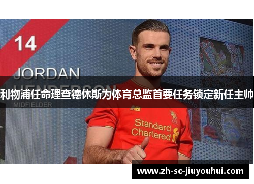 利物浦任命理查德休斯为体育总监首要任务锁定新任主帅 利物浦任命理查德休斯为体育总监首要任务锁定新任主帅