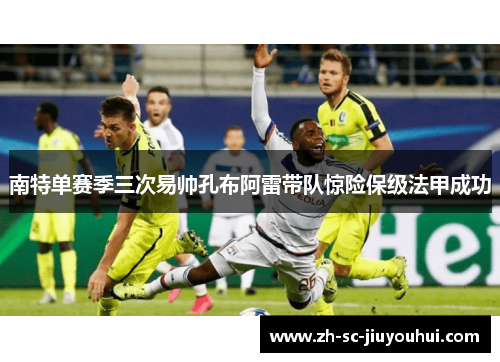 南特单赛季三次易帅孔布阿雷带队惊险保级法甲成功
