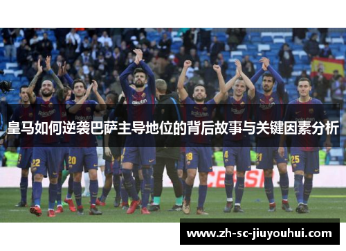 皇马如何逆袭巴萨主导地位的背后故事与关键因素分析 皇马如何逆袭巴萨主导地位的背后故事与关键因素分析