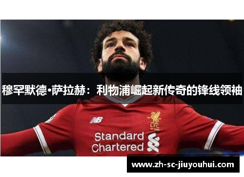 穆罕默德·萨拉赫:利物浦崛起新传奇的锋线领袖 穆罕默德·萨拉赫:利物浦崛起新传奇的锋线领袖