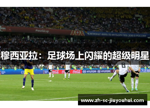 穆西亚拉:足球场上闪耀的超级明星 穆西亚拉:足球场上闪耀的超级明星