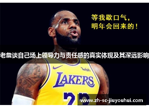 老詹谈自己场上领导力与责任感的真实体现及其深远影响