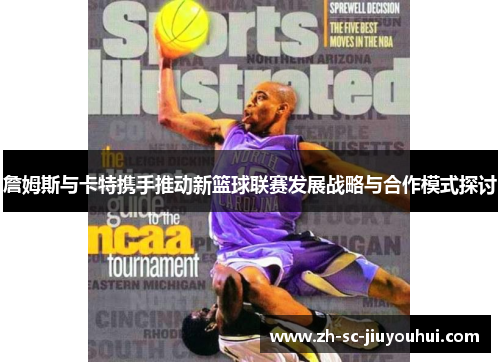 詹姆斯与卡特携手推动新篮球联赛发展战略与合作模式探讨 詹姆斯与卡特携手推动新篮球联赛发展战略与合作模式探讨