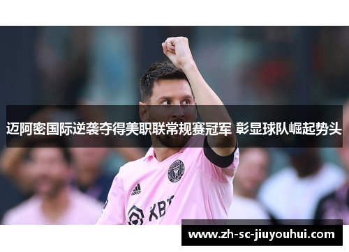 迈阿密国际逆袭夺得美职联常规赛冠军 彰显球队崛起势头 迈阿密国际逆袭夺得美职联常规赛冠军 彰显球队崛起势头