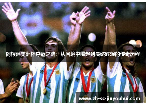 阿根廷美洲杯夺冠之路:从困境中崛起到最终辉煌的传奇历程 阿根廷美洲杯夺冠之路:从困境中崛起到最终辉煌的传奇历程