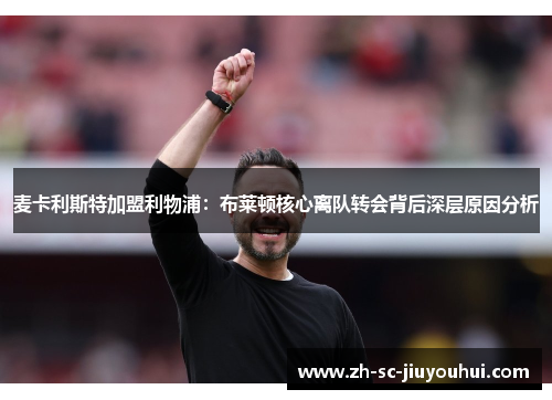 麦卡利斯特加盟利物浦：布莱顿核心离队转会背后深层原因分析