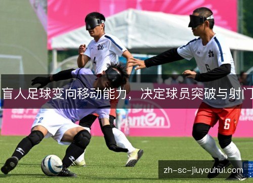 盲人足球变向移动能力，决定球员突破与射门