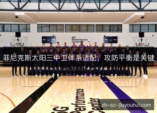 菲尼克斯太阳三中卫体系适配,攻防平衡是关键 菲尼克斯太阳三中卫体系适配,攻防平衡是关键