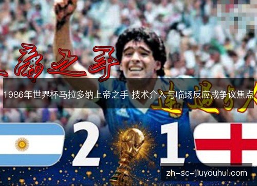 1986年世界杯马拉多纳上帝之手 技术介入与临场反应成争议焦点 1986年世界杯马拉多纳上帝之手 技术介入与临场反应成争议焦点